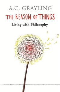 The Reason of Things : Living with Philosophy - A.C. Grayling