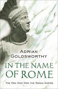 In the Name of Rome : Men Who Won the Roman Empire - Adrian Goldsworthy