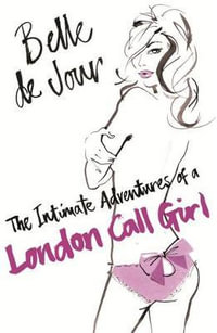 Belle de Jour : The Intimate Adventures of a London Call Girl : The Intimate Adventures of a London Call Girl - Belle de Jour