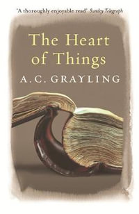 The Heart of Things : Applying Philosophy to the 21st Century - A.C. Grayling