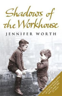 Shadows of the Workhouse : The Drama of Life in Postwar London - Jennifer Worth