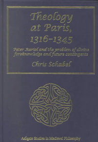 Theology at Paris, 1316-1345 : Peter Auriol and the Problem of Divine Foreknowledge and Future Contingents - Chris Schabel