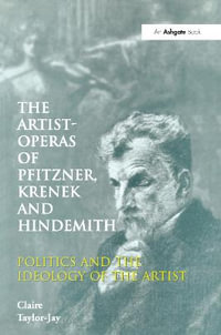 The Artist-Operas of Pfitzner, Krenek and Hindemith : Politics and the Ideology of the Artist - Claire Taylor-Jay