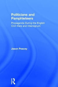 Politicians and Pamphleteers : Propaganda During the English Civil Wars and Interregnum - Jason Peacey