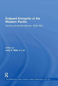 Eclipsed Entrepots of the Western Pacific : Taiwan and Central Vietnam, 1500-1800 - John E. Wills Jr.