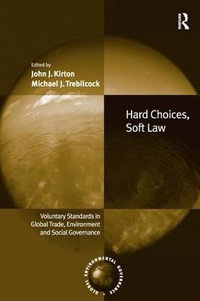 Hard Choices, Soft Law : Voluntary Standards in Global Trade, Environment and Social Governance - John J. Kirton