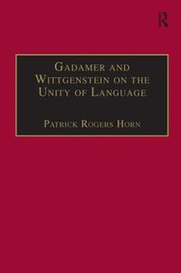 Gadamer and Wittgenstein on the Unity of Language : Reality and Discourse without Metaphysics - Patrick Rogers Horn