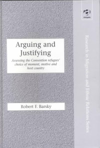 Arguing and Justifying : Assessing the Convention Refugees' Choice of Moment, Motive and Host Country - Robert F. Barsky