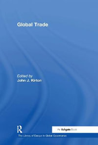 Global Trade : The Library of Essays in Global Governance - John J. Kirton