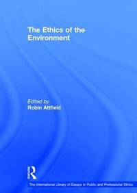 The Ethics of the Environment : The International Library of Essays in Public and Professional Ethics - Robin Attfield