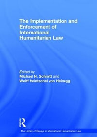 The Implementation and Enforcement of International Humanitarian Law : The Library of Essays in International Humanitarian Law - Wolff Heintschel von Heinegg