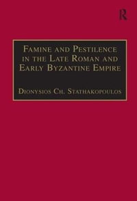 Famine and Pestilence in the Late Roman and Early Byzantine Empire : A Systematic Survey of Subsistence Crises and Epidemics - Dionysios Ch. Stathakopoulos