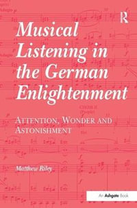 Musical Listening in the German Enlightenment : Attention, Wonder and Astonishment - Matthew Riley