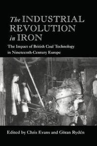 The Industrial Revolution in Iron : The Impact of British Coal Technology in Nineteenth-Century Europe - Chris Evans