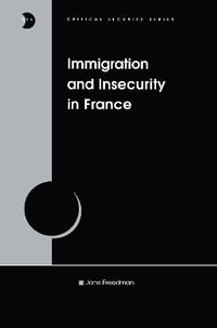 Immigration and Insecurity in France : Critical Security Series - Jane Freedman