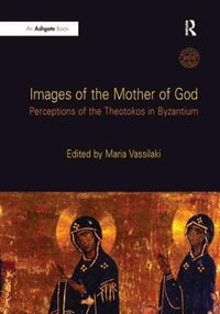 Images of the Mother of God : Perceptions of the Theotokos in Byzantium - Maria Vassilaki