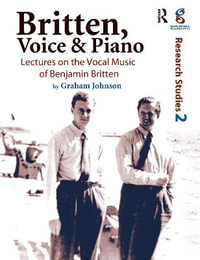 Britten, Voice and Piano : Lectures on the Vocal Music of Benjamin Britten - Graham Johnson