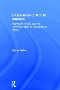 To Balance or Not to Balance : Alignment Theory and the Commonwealth of Independent States - Eric A. Miller