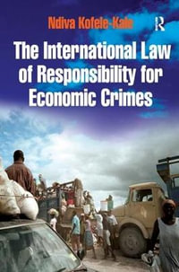 The International Law of Responsibility for Economic Crimes : Holding State Officials Individually Liable for Acts of Fraudulent Enrichment - Ndiva Kofele-Kale