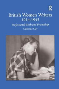 British Women Writers 1914-1945 : Professional Work and Friendship - Catherine Clay