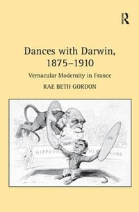 Dances with Darwin, 1875-1910 : Vernacular Modernity in France - Rae Beth Gordon