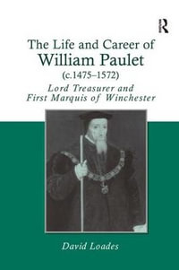 The Life and Career of William Paulet (c.1475-1572) : Lord Treasurer and First Marquis of Winchester - David Loades