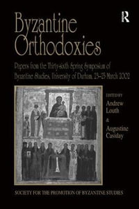 Byzantine Orthodoxies : Papers from the Thirty-sixth Spring Symposium of Byzantine Studies, University of Durham, 23â"25 March 2002 - Andrew Louth