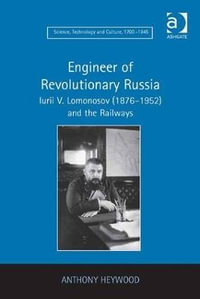 Engineer of Revolutionary Russia : Iurii V. Lomonosov (1876-1952) and the Railways - Anthony Heywood