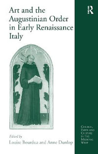 Art and the Augustinian Order in Early Renaissance Italy : Church, Faith and Culture in the Medieval West - Anne Dunlop