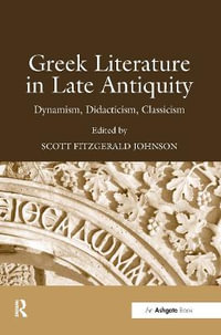 Greek Literature in Late Antiquity : Dynamism, Didacticism, Classicism - Scott Fitzgerald Johnson