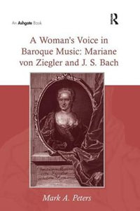 A Woman's Voice in Baroque Music : Mariane von Ziegler and J.S. Bach - Mark a. Peters