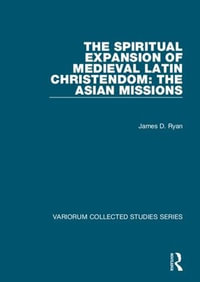 The Spiritual Expansion of Medieval Latin Christendom : The Asian Missions - James D. Ryan