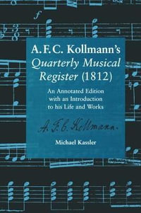 A.F.C. Kollmann's Quarterly Musical Register (1812) : An Annotated Edition with an Introduction to his Life and Works - Michael Kassler