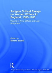 Ashgate Critical Essays on Women Writers in England, 1550-1700 : Volume 5: Anne Clifford and Lucy Hutchinson - Mihoko Suzuki