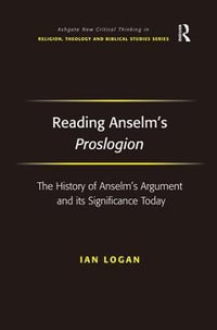 Reading Anselm's Proslogion : The History of Anselm's Argument and its Significance Today - Ian Logan