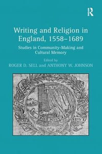 Writing and Religion in England, 1558-1689 : Studies in Community-Making and Cultural Memory - Anthony W. Johnson