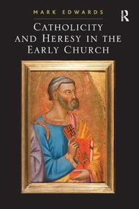 Catholicity and Heresy in the Early Church - Mark Edwards