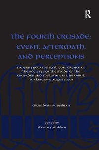 The Fourth Crusade : Event, Aftermath, and Perceptions: Papers from the Sixth Conference of the Society for the Study of the Crusades and the Latin East, Istanbul, Turkey, 25-29 August 2004 - Thomas F. Madden