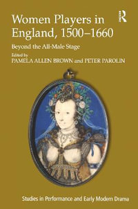 Women Players in England, 1500-1660 : Beyond the All-Male Stage - Peter Parolin