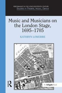 Music and Musicians on the London Stage, 1695-1705 : Performance in the Long Eighteenth Century: Studies in Theatre, Music, Dance - Kathryn Lowerre