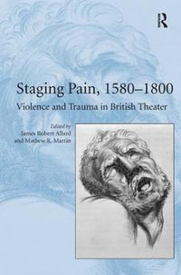 Staging Pain, 1580-1800 : Violence and Trauma in British Theater - Mathew R. Martin