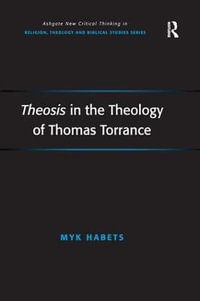 Theosis in the Theology of Thomas Torrance : Routledge New Critical Thinking in Religion, Theology and Biblical Studies - Myk Habets