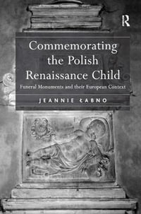 Commemorating the Polish Renaissance Child : Funeral Monuments and their European Context - Jeannie Labno