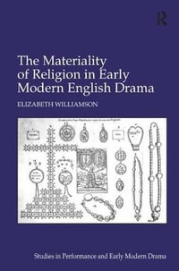 The Materiality of Religion in Early Modern English Drama : Studies in Performance and Early Modern Drama - Elizabeth Williamson