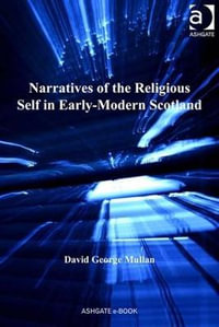 Narratives of the Religious Self in Early-Modern Scotland : St Andrews Studies in Reformation History - David George Mullan