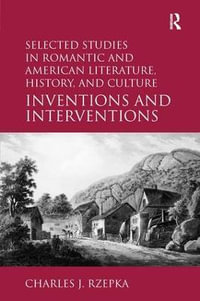 Selected Studies in Romantic and American Literature, History, and Culture : Inventions and Interventions - Charles J. Rzepka