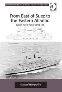 From East of Suez to the Eastern Atlantic : British Naval Policy 1964-70 - Edward Hampshire