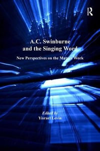 A.C. Swinburne and the Singing Word : New Perspectives on the Mature Work - Yisrael Levin