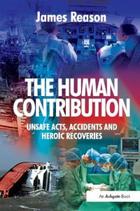 The Human Contribution : Unsafe Acts, Accidents and Heroic Recoveries - James Reason