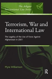 Terrorism, War and International Law : The Legality of the Use of Force Against Afghanistan in 2001 - Myra Williamson